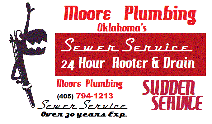 MOORE PLUMBING OKLAHOMA'S SEWER SERVICE 24 HOUR ROOTER & DRAIN MOORE PLUMBING (405) 794-1213 SEWER SERVICE OVER 30 YEARS EXP. SUDDEN SERVICE